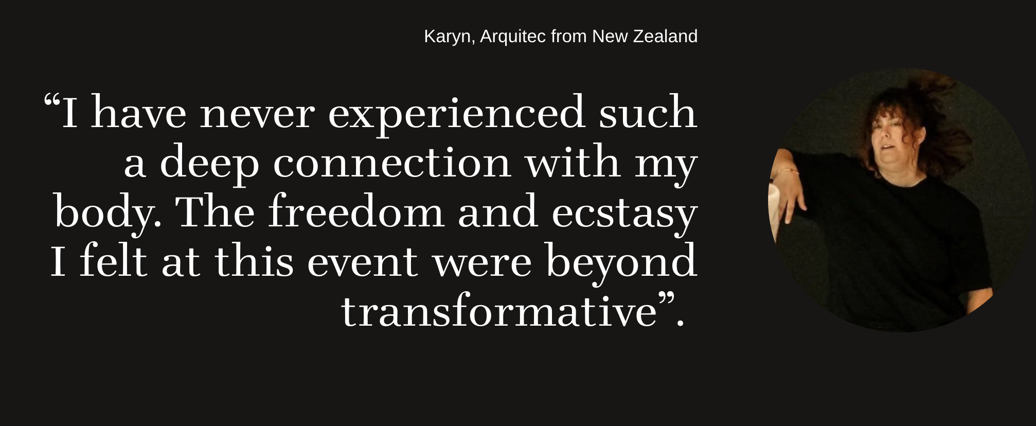 Testimonial from Karyn, Architect, New Zealand: I have never experienced such a deep connection with my body.